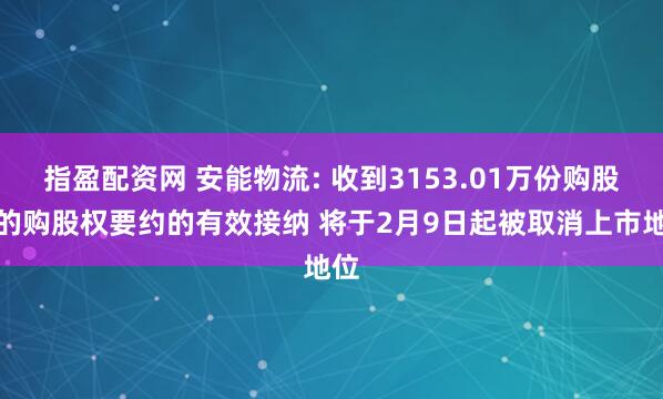 指盈配资网 安能物流: 收到3153.01万份购股权的购股权要约的有效接纳 将于2月9日起被取消上市地位