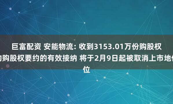 巨富配资 安能物流: 收到3153.01万份购股权的购股权要约的有效接纳 将于2月9日起被取消上市地位