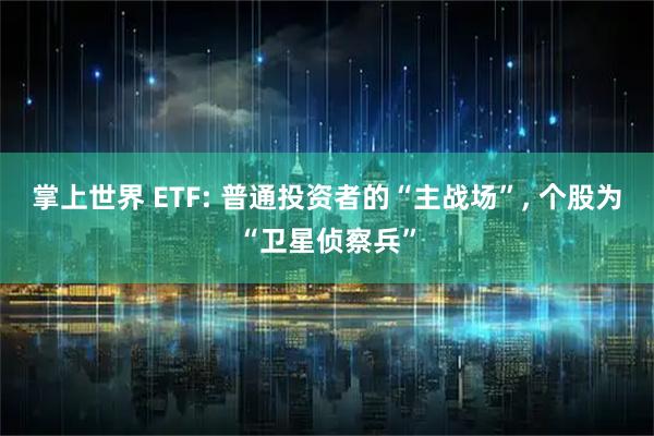 掌上世界 ETF: 普通投资者的“主战场”, 个股为“卫星侦察兵”