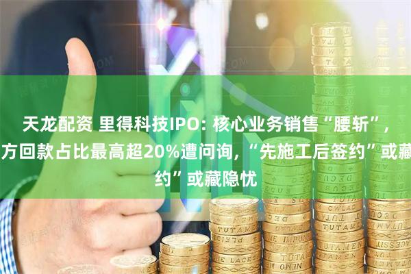 天龙配资 里得科技IPO: 核心业务销售“腰斩”, 第三方回款占比最高超20%遭问询, “先施工后签约”或藏隐忧