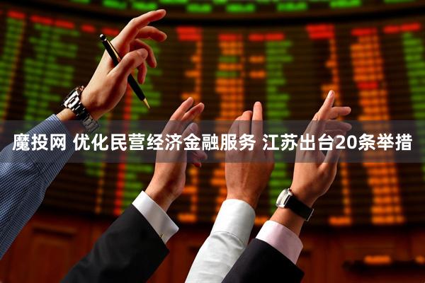 魔投网 优化民营经济金融服务 江苏出台20条举措