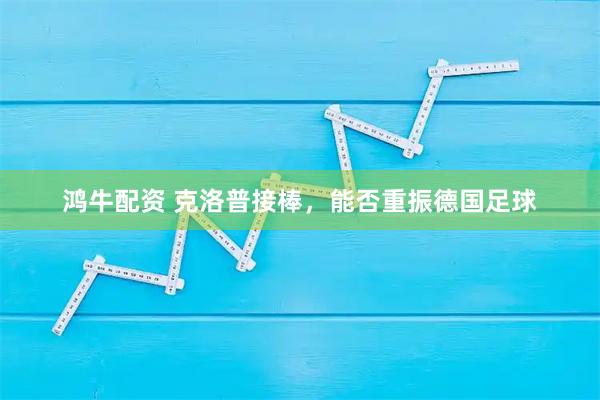 鸿牛配资 克洛普接棒，能否重振德国足球
