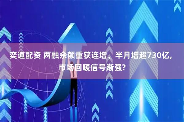 奕道配资 两融余额重获连增、半月增超730亿, 市场回暖信号渐强?