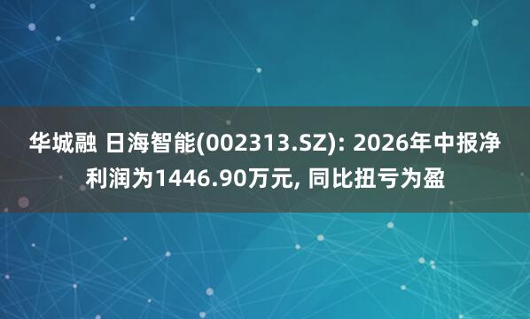 华城融 日海智能(002313.SZ): 2026年中报净利润为1446.90万元, 同比扭亏为盈